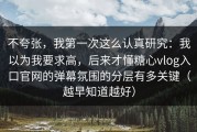 不夸张，我第一次这么认真研究：我以为我要求高，后来才懂糖心vlog入口官网的弹幕氛围的分层有多关键（越早知道越好）