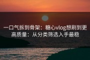 一口气拆到骨架：糖心vlog想刷到更高质量：从分类筛选入手最稳