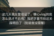 这几天我反复验证了，糖心vlog到底怎么选才不后悔？我把字幕节拍这关踩明白了（别说我没提醒）