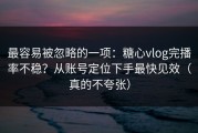 最容易被忽略的一项：糖心vlog完播率不稳？从账号定位下手最快见效（真的不夸张）